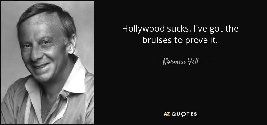 Hollywood sucks. I've got the bruises to prove it. - Norman Fell