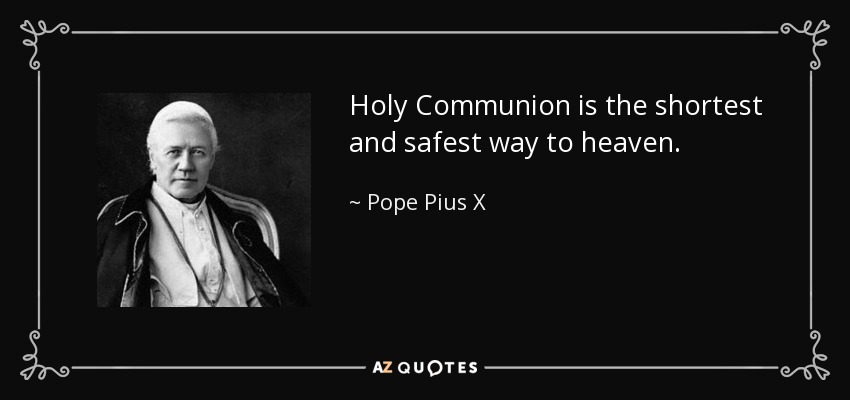 Holy Communion is the shortest and safest way to heaven. - Pope Pius X