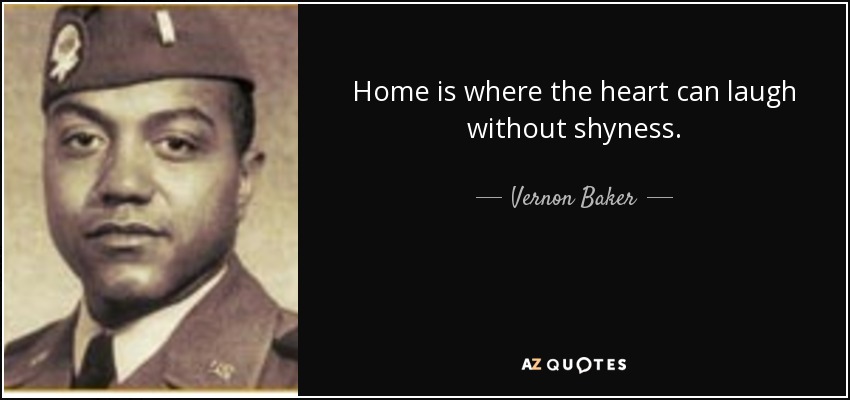 Home is where the heart can laugh without shyness. - Vernon Baker
