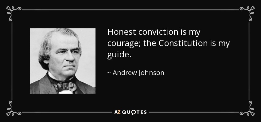 Honest conviction is my courage; the Constitution is my guide. - Andrew Johnson