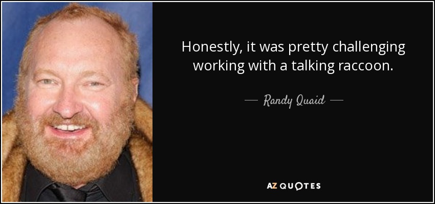 Honestly, it was pretty challenging working with a talking raccoon. - Randy Quaid