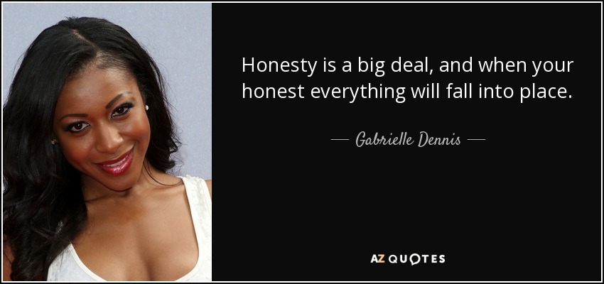 Honesty is a big deal, and when your honest everything will fall into place. - Gabrielle Dennis