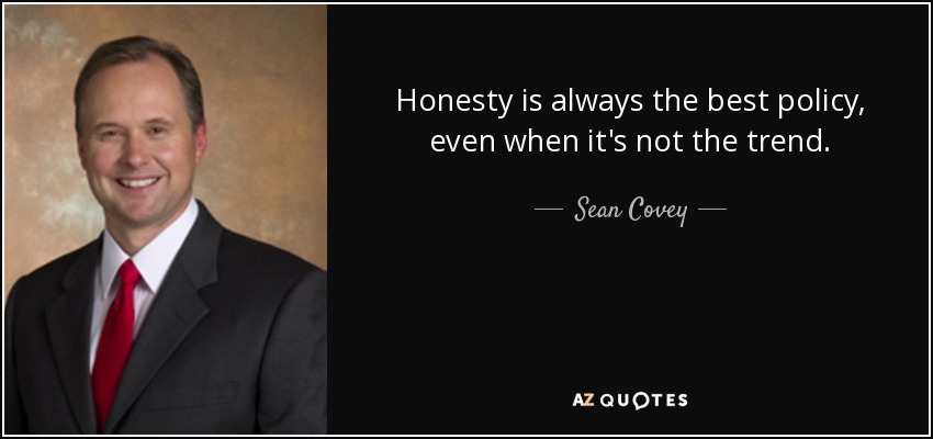 Honesty is always the best policy, even when it's not the trend. - Sean Covey