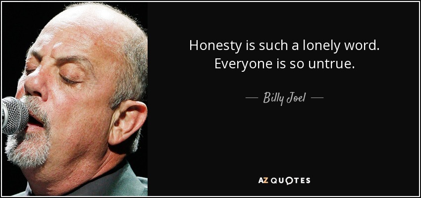 Honesty is such a lonely word. Everyone is so untrue. - Billy Joel