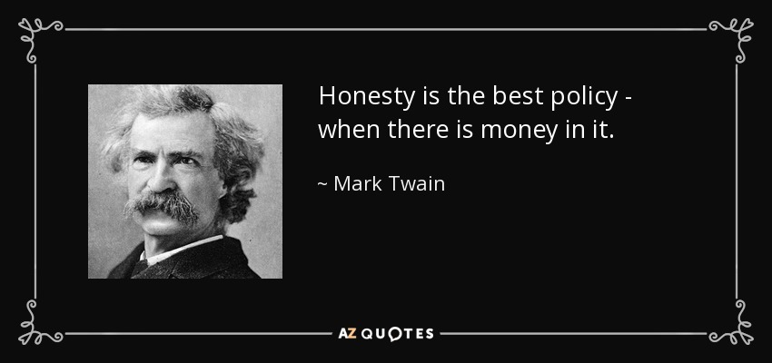 Honesty is the best policy - when there is money in it. - Mark Twain
