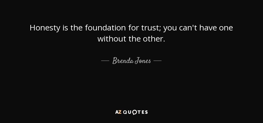 Brenda Jones quote: Honesty is the foundation for trust; you can't have ...