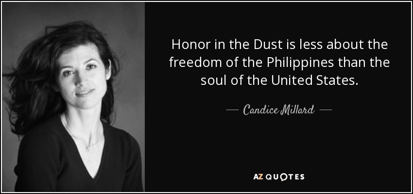 Honor in the Dust is less about the freedom of the Philippines than the soul of the United States. - Candice Millard