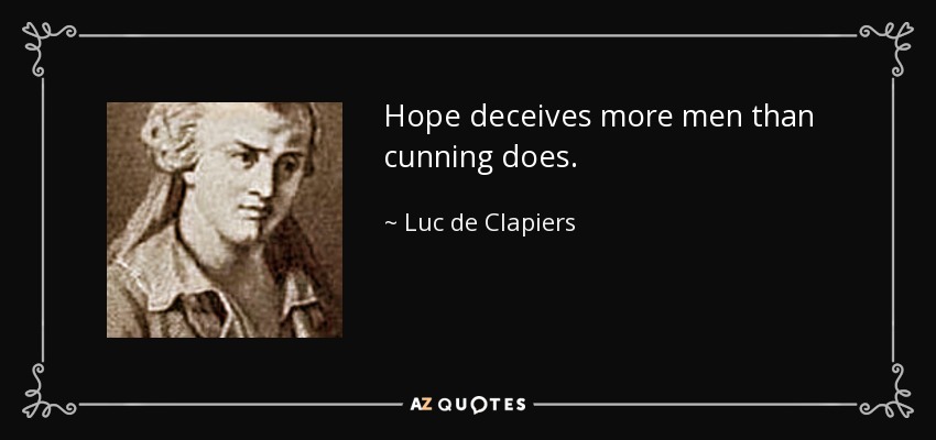 Hope deceives more men than cunning does. - Luc de Clapiers