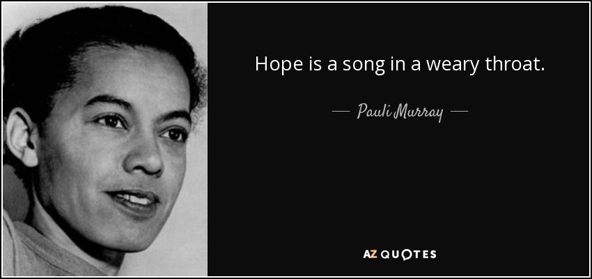 Hope is a song in a weary throat. - Pauli Murray