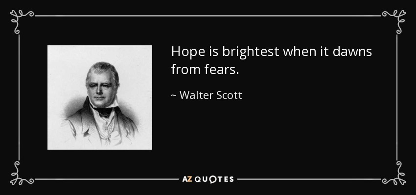 Hope is brightest when it dawns from fears. - Walter Scott