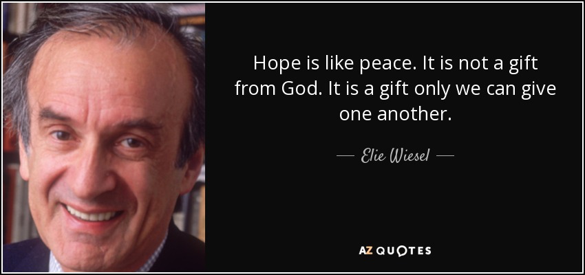 Hope is like peace. It is not a gift from God. It is a gift only we can give one another. - Elie Wiesel