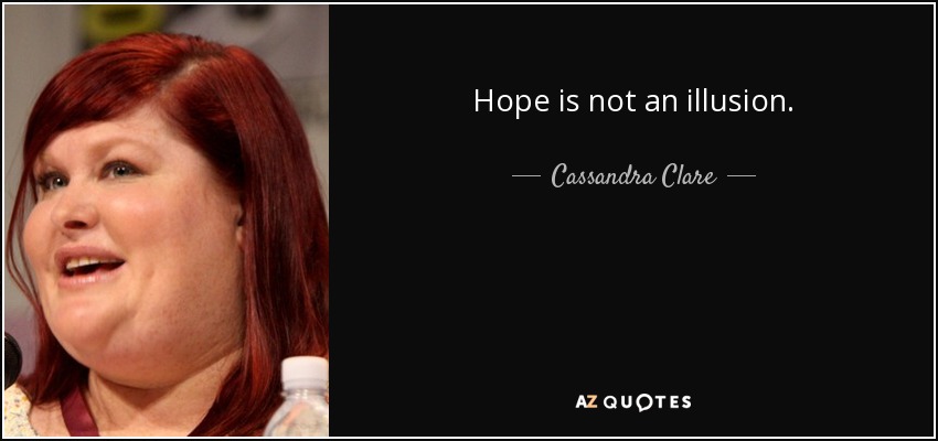 Hope is not an illusion. - Cassandra Clare