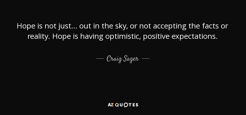 Hope is not just... out in the sky, or not accepting the facts or reality. Hope is having optimistic, positive expectations. - Craig Sager