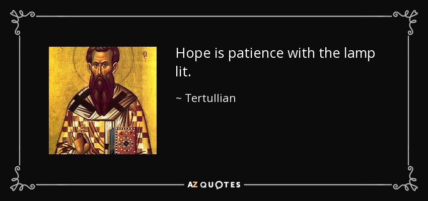 Hope is patience with the lamp lit. - Tertullian