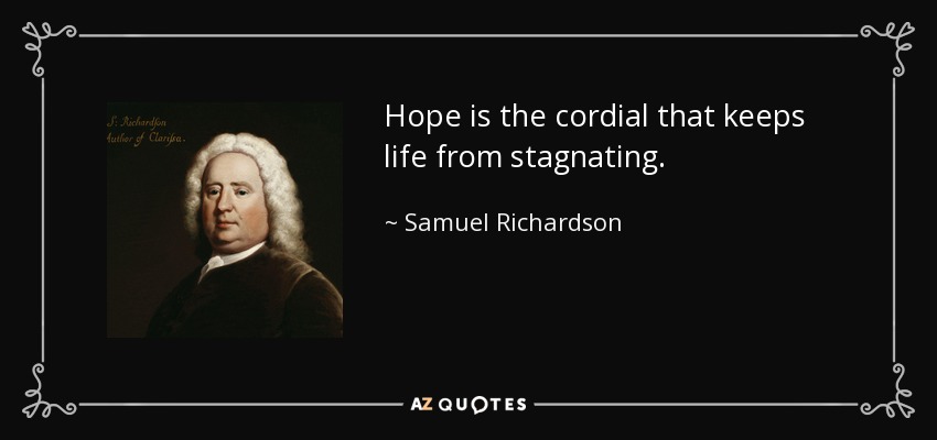 Hope is the cordial that keeps life from stagnating. - Samuel Richardson