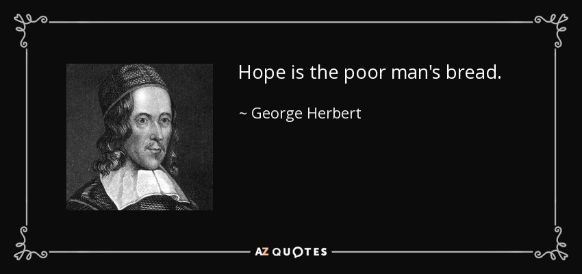 Hope is the poor man's bread. - George Herbert