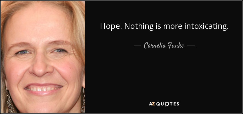 Hope. Nothing is more intoxicating. - Cornelia Funke