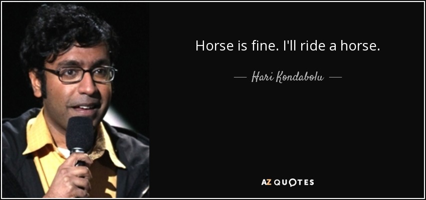 Horse is fine. I'll ride a horse. - Hari Kondabolu