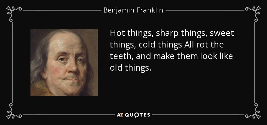 Hot things, sharp things, sweet things, cold things All rot the teeth, and make them look like old things. - Benjamin Franklin