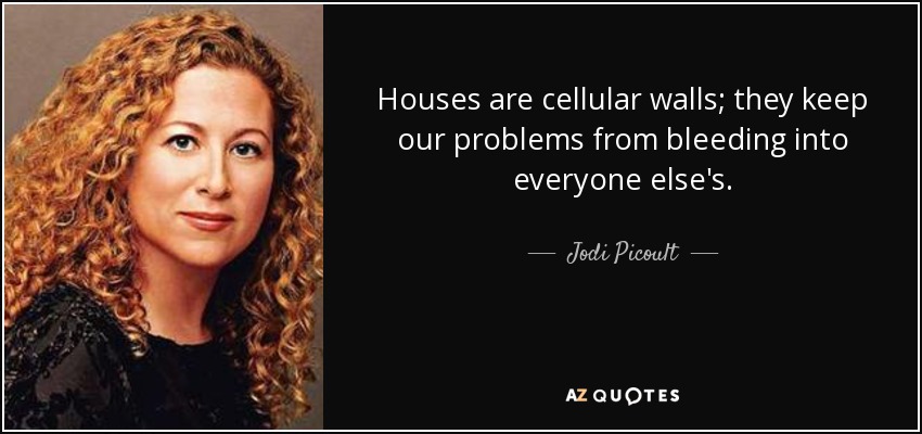 Houses are cellular walls; they keep our problems from bleeding into everyone else's. - Jodi Picoult