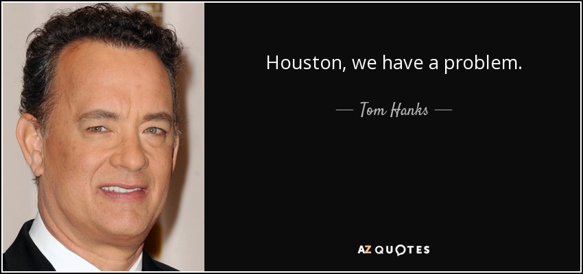 Tom Hanks quote: Houston, we have a problem.