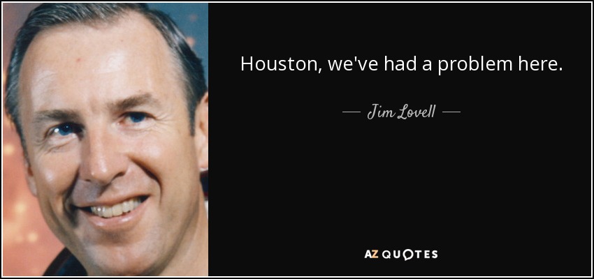 Jim Lovell quote: Houston, we've had a problem here.