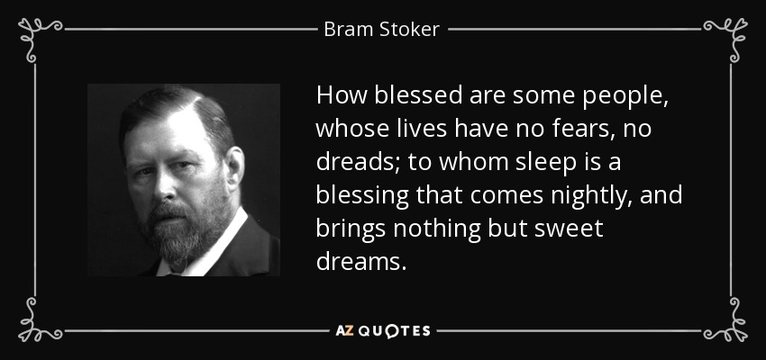 How blessed are some people, whose lives have no fears, no dreads; to whom sleep is a blessing that comes nightly, and brings nothing but sweet dreams. - Bram Stoker