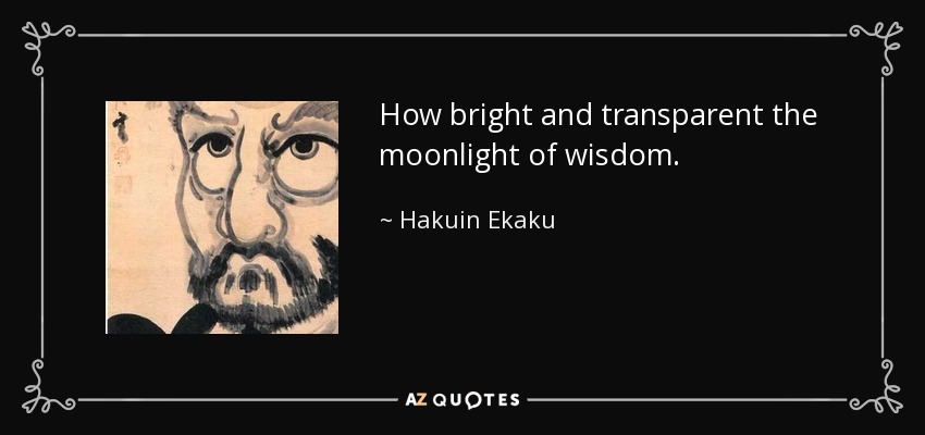 How bright and transparent the moonlight of wisdom. - Hakuin Ekaku