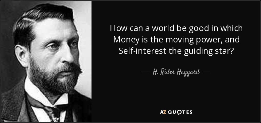 How can a world be good in which Money is the moving power, and Self-interest the guiding star? - H. Rider Haggard