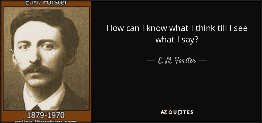 How can I know what I think till I see what I say? - E. M. Forster