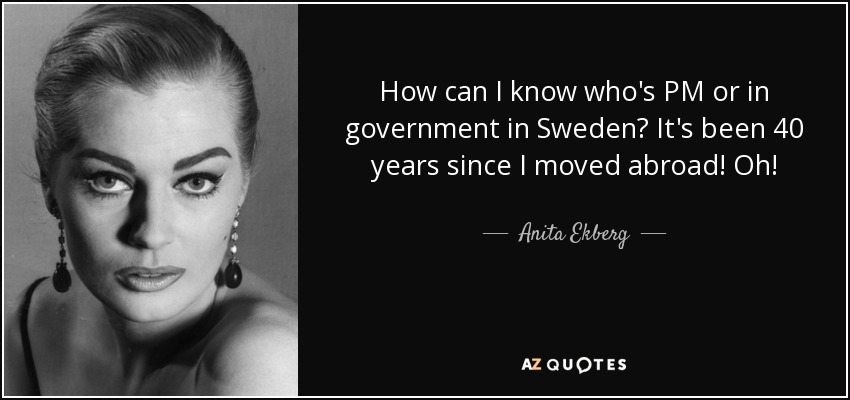 How can I know who's PM or in government in Sweden? It's been 40 years since I moved abroad! Oh! - Anita Ekberg