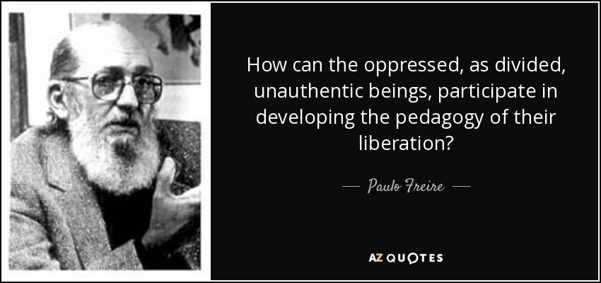 How can the oppressed, as divided, unauthentic beings, participate in developing the pedagogy of their liberation? - Paulo Freire