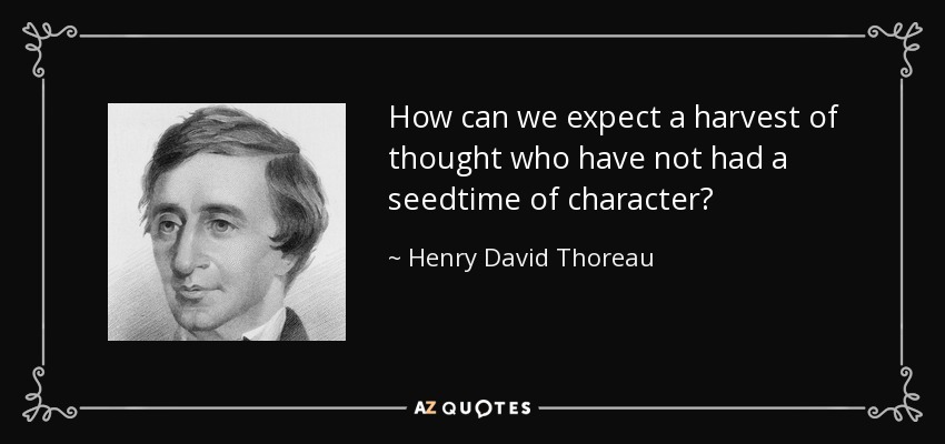 How can we expect a harvest of thought who have not had a seedtime of character? - Henry David Thoreau