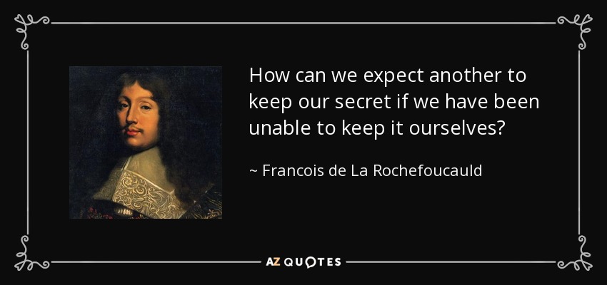 How can we expect another to keep our secret if we have been unable to keep it ourselves? - Francois de La Rochefoucauld
