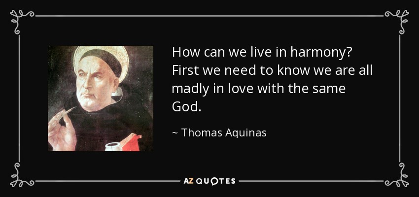 How can we live in harmony? First we need to know we are all madly in love with the same God. - Thomas Aquinas