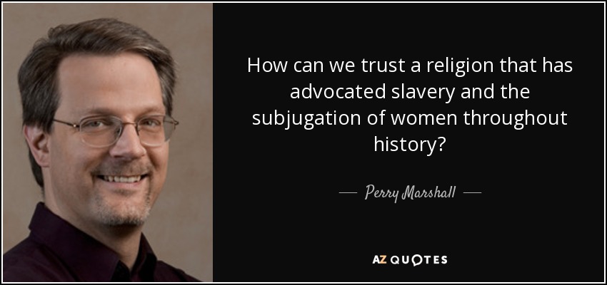 How can we trust a religion that has advocated slavery and the subjugation of women throughout history? - Perry Marshall