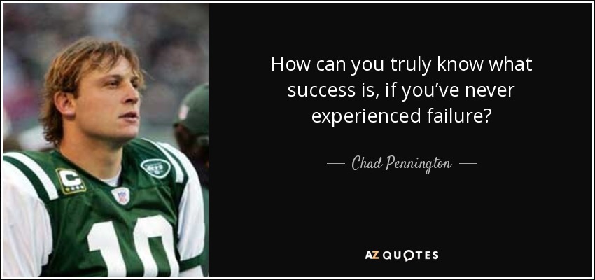 How can you truly know what success is, if you’ve never experienced failure? - Chad Pennington