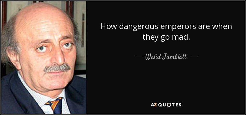 How dangerous emperors are when they go mad. - Walid Jumblatt