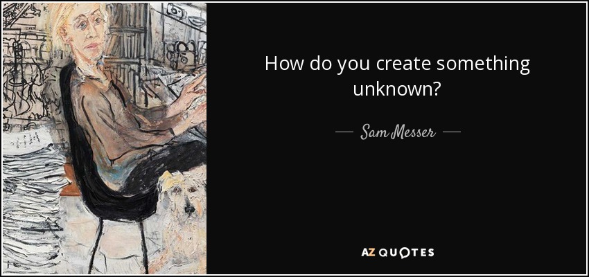 How do you create something unknown? - Sam Messer