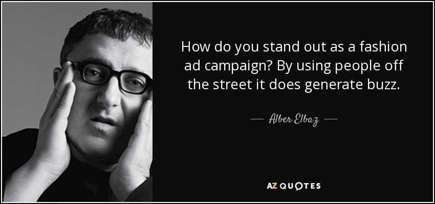 How do you stand out as a fashion ad campaign? By using people off the street it does generate buzz. - Alber Elbaz