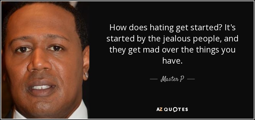 How does hating get started? It's started by the jealous people, and they get mad over the things you have. - Master P