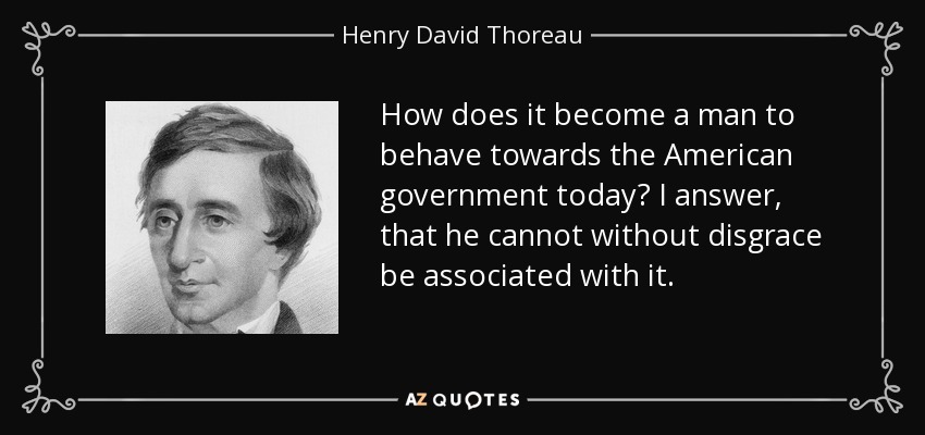 How does it become a man to behave towards the American government today? I answer, that he cannot without disgrace be associated with it. - Henry David Thoreau