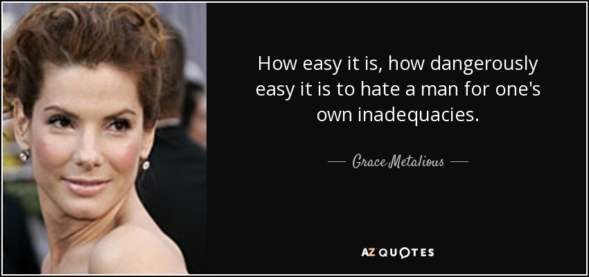 How easy it is, how dangerously easy it is to hate a man for one's own inadequacies. - Grace Metalious