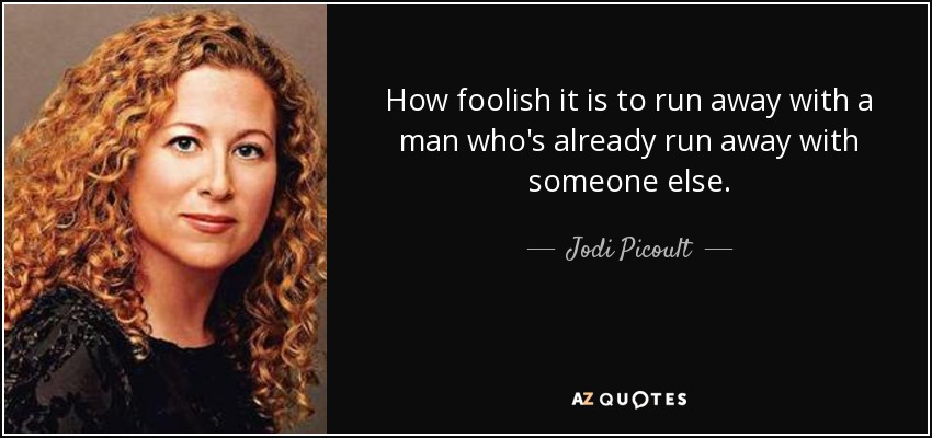 How foolish it is to run away with a man who's already run away with someone else. - Jodi Picoult