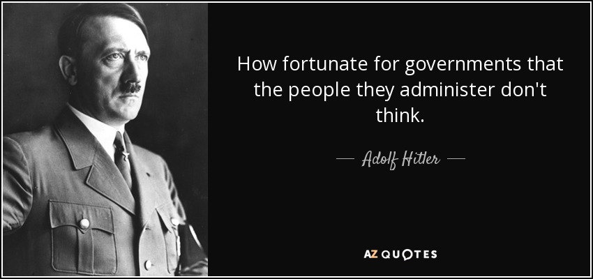 How fortunate for governments that the people they administer don't think. - Adolf Hitler