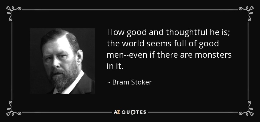 How good and thoughtful he is; the world seems full of good men--even if there are monsters in it. - Bram Stoker