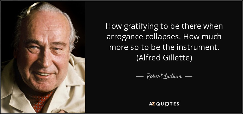 How gratifying to be there when arrogance collapses. How much more so to be the instrument. (Alfred Gillette) - Robert Ludlum