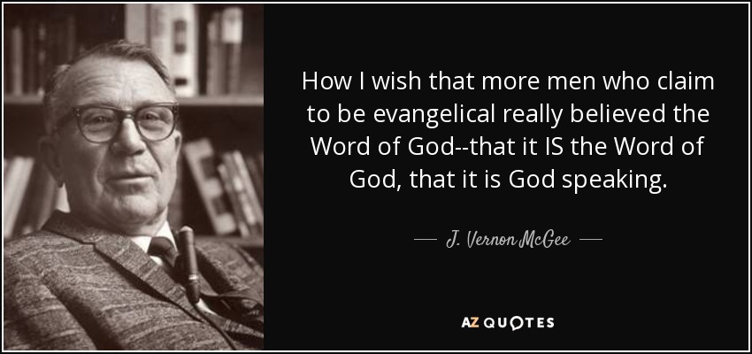 How I wish that more men who claim to be evangelical really believed the Word of God--that it IS the Word of God, that it is God speaking. - J. Vernon McGee