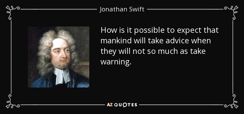 How is it possible to expect that mankind will take advice when they will not so much as take warning. - Jonathan Swift