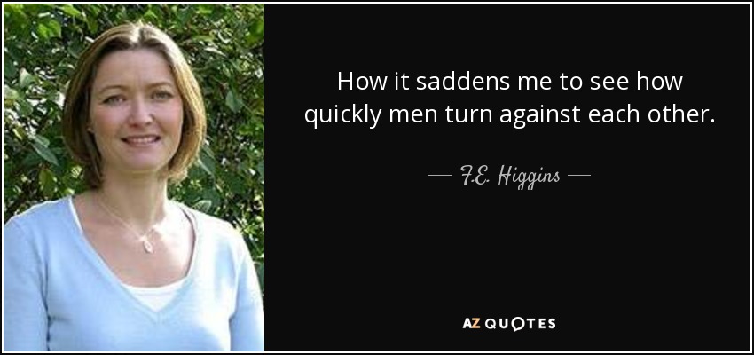 How it saddens me to see how quickly men turn against each other. - F.E. Higgins